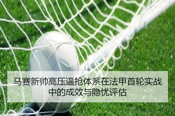 马赛新帅高压逼抢体系在法甲首轮实战中的成效与隐忧评估