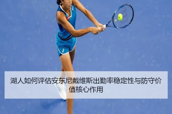 湖人如何评估安东尼戴维斯出勤率稳定性与防守价值核心作用