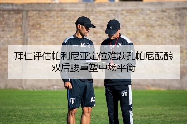 拜仁评估帕利尼亚定位难题孔帕尼酝酿双后腰重塑中场平衡