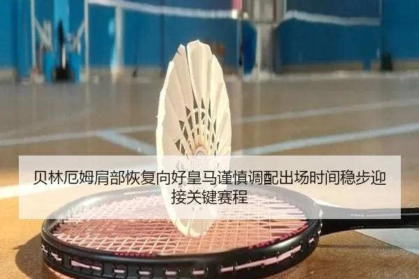贝林厄姆肩部恢复向好皇马谨慎调配出场时间稳步迎接关键赛程